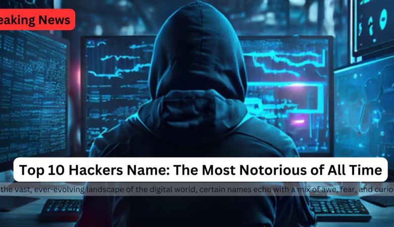 Top 10 Hackers Name: The Most Notorious of All Time